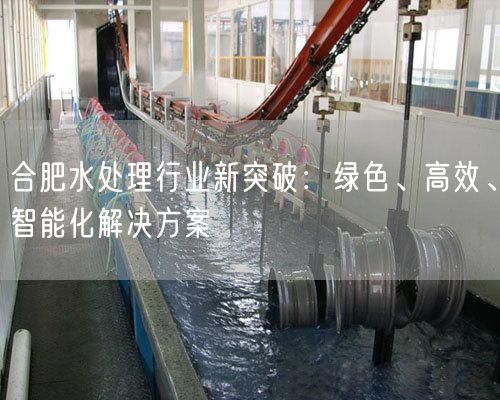 合肥水处理行业新突破：绿色、高效、智能化解决方案(图1)