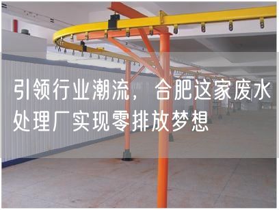 引领行业潮流，合肥这家废水处理厂实现零排放梦想(图1)